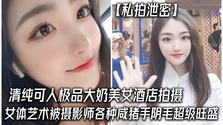 极品大奶清纯妹子酒店私拍遭摄影师咸猪手狂揉骚穴内射 —