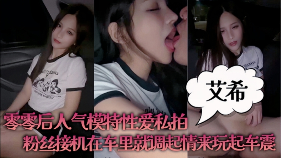艾希零零后人气模特性爱私拍粉丝接机在车里就调起情来玩起车震 — 2025