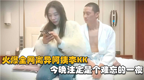 火爆全网离异阿姨李KK今晚注定是个难忘的一夜 — 2026