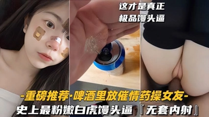 给高冷女友下春药啤酒里放春药给女友喝完变荡妇主动口交无套内射极品白虎逼 — 2025